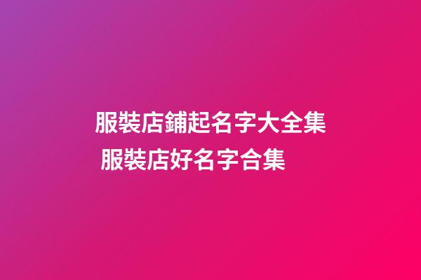 服裝店鋪起名字大全集 服裝店好名字合集-第1張-店鋪起名-玄機派